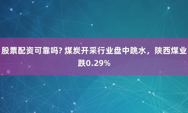 股票配资可靠吗? 煤炭开采行业盘中跳水，陕西煤业跌0.29%