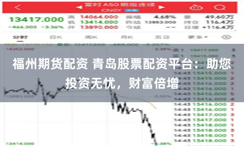 福州期货配资 青岛股票配资平台：助您投资无忧，财富倍增