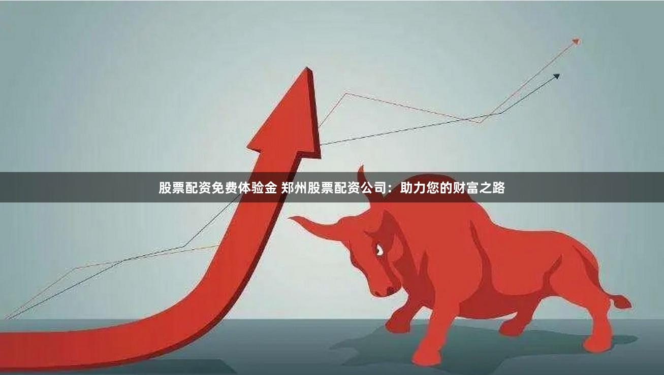 股票配资免费体验金 郑州股票配资公司：助力您的财富之路