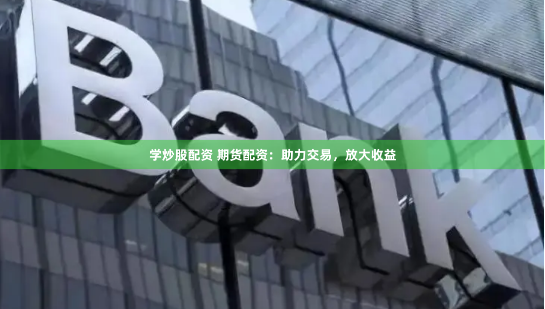 学炒股配资 期货配资：助力交易，放大收益