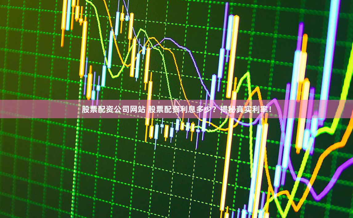 股票配资公司网站 股票配资利息多少？揭秘真实利率！