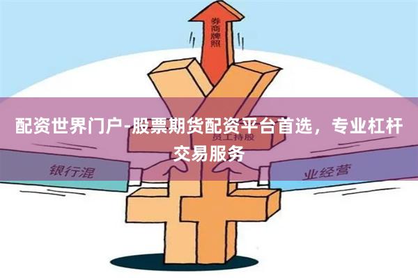 配资世界门户-股票期货配资平台首选，专业杠杆交易服务