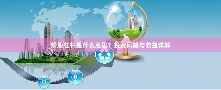 炒股杠杆是什么意思？投资风险与收益详解