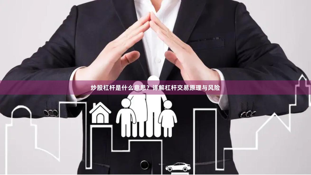 炒股杠杆是什么意思？详解杠杆交易原理与风险