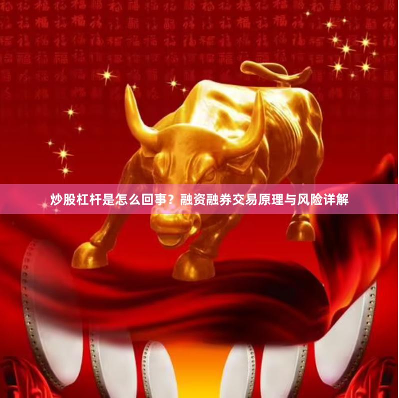 炒股杠杆是怎么回事？融资融券交易原理与风险详解