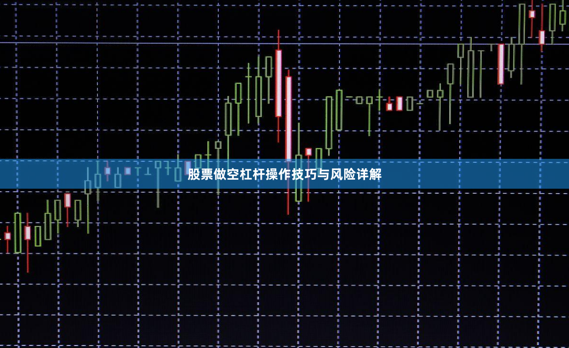 股票做空杠杆操作技巧与风险详解