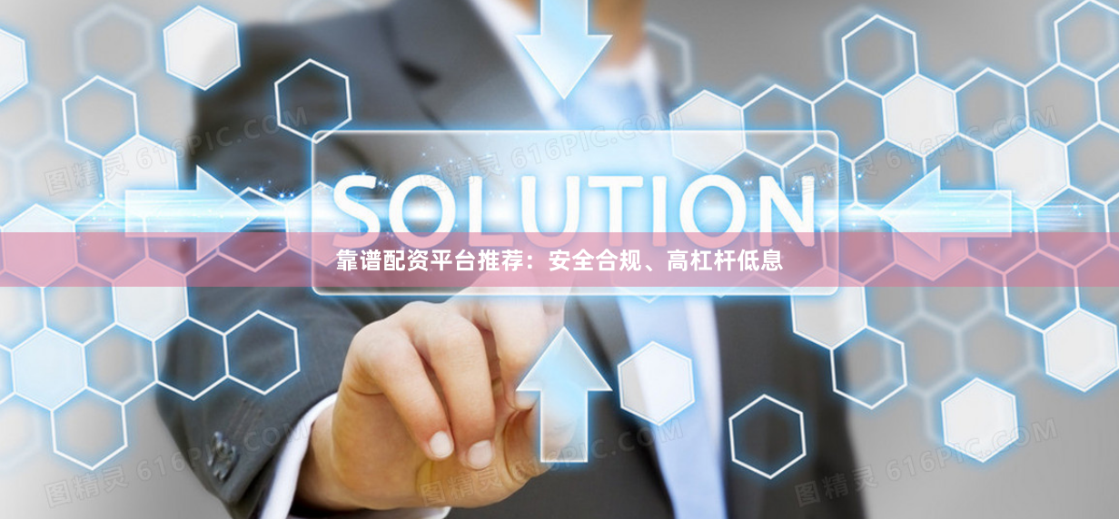 靠谱配资平台推荐：安全合规、高杠杆低息