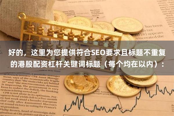 好的，这里为您提供符合SEO要求且标题不重复的港股配资杠杆关键词标题（每个均在以内）：
