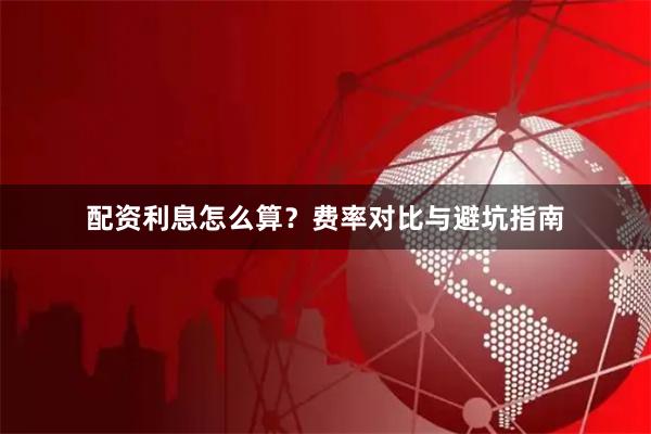 配资利息怎么算？费率对比与避坑指南