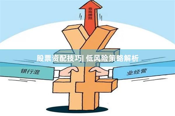 股票资配技巧| 低风险策略解析