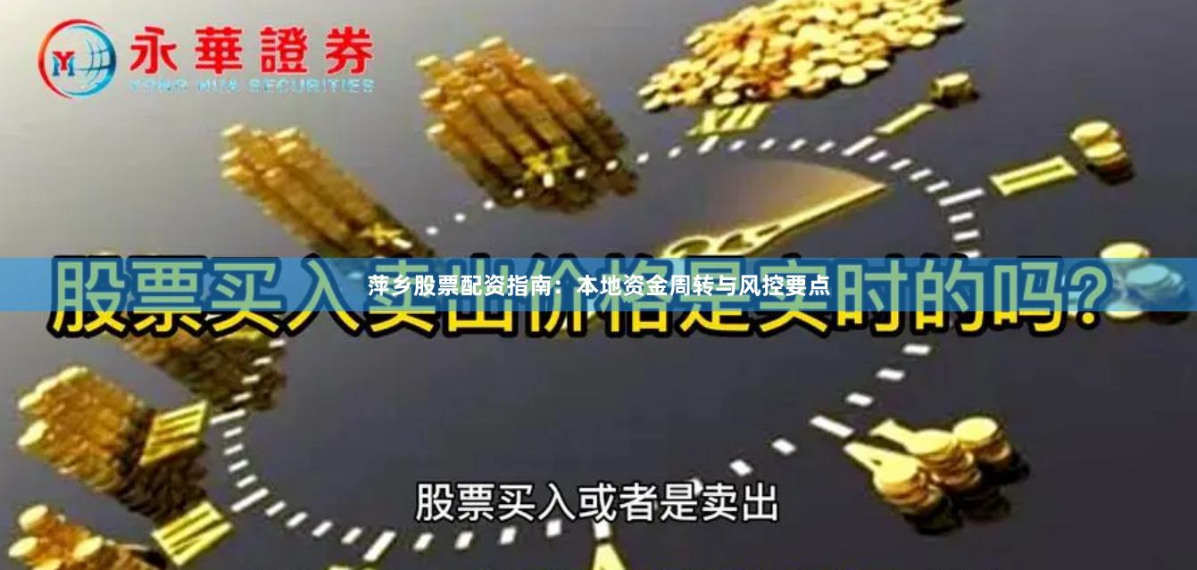 萍乡股票配资指南：本地资金周转与风控要点
